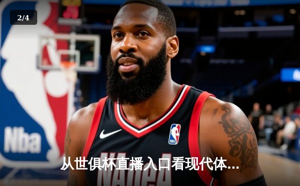 从世俱杯直播入口看现代体育资讯网的三大核心价值 - 2