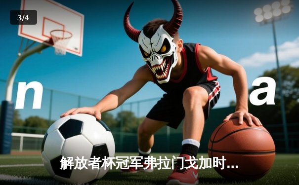 解放者杯冠军弗拉门戈加时鏖战，2-1力克亚冠利雅得新月晋级世俱杯决赛 - 3