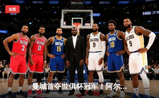 曼城首夺世俱杯冠军！阿尔瓦雷斯双响加冕，南美霸主遭4-0横扫