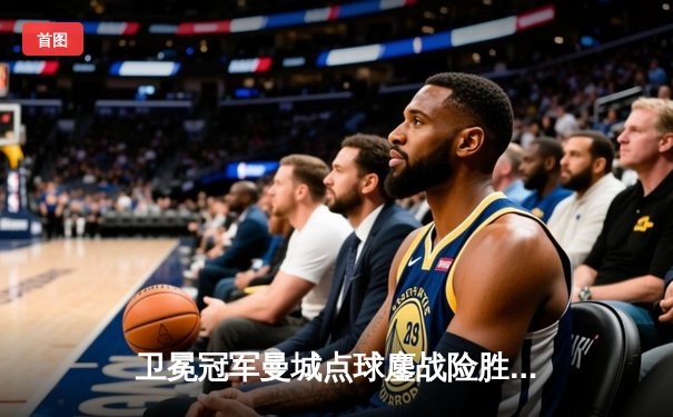 卫冕冠军曼城点球鏖战险胜南美冠军，世俱杯决赛上演惊魂逆转