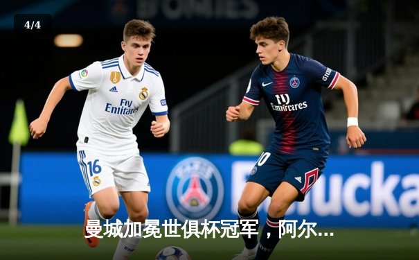 曼城加冕世俱杯冠军，阿尔瓦雷斯双响闪耀沙特 - 4