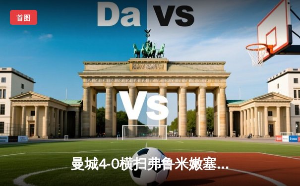 曼城4-0横扫弗鲁米嫩塞首夺世俱杯，阿尔瓦雷斯双响创历史