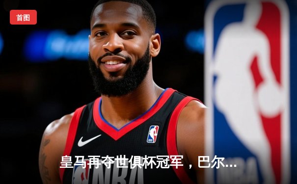 皇马再夺世俱杯冠军，巴尔韦德荣膺决赛MVP