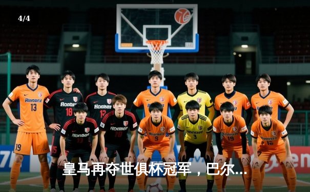 皇马再夺世俱杯冠军，巴尔韦德荣膺决赛MVP - 4