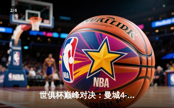 世俱杯巅峰对决：曼城4-0横扫弗鲁米嫩塞首度加冕，阿尔瓦雷斯独中两元闪耀全场 - 2