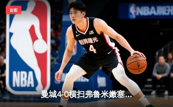 曼城4-0横扫弗鲁米嫩塞首夺世俱杯，阿尔瓦雷斯闪电破门创纪录