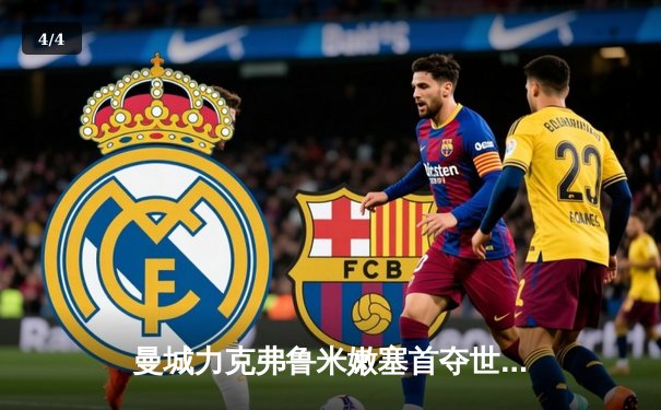 曼城力克弗鲁米嫩塞首夺世俱杯冠军，阿尔瓦雷斯独造三球闪耀全场 - 4