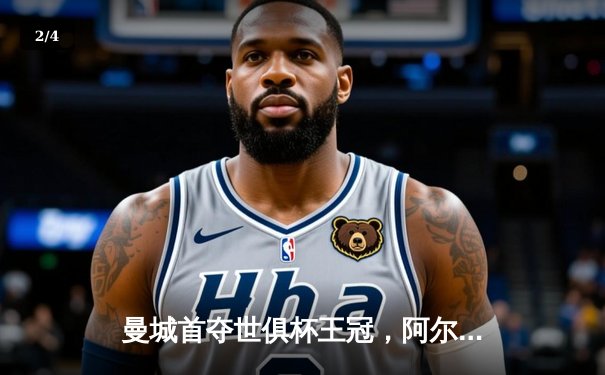 曼城首夺世俱杯王冠，阿尔瓦雷斯双响建功创历史 - 2