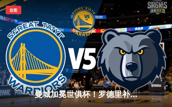 曼城加冕世俱杯！罗德里补时绝杀 4-0横扫弗鲁米嫩塞首度问鼎