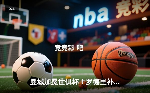 曼城加冕世俱杯！罗德里补时绝杀 4-0横扫弗鲁米嫩塞首度问鼎 - 2