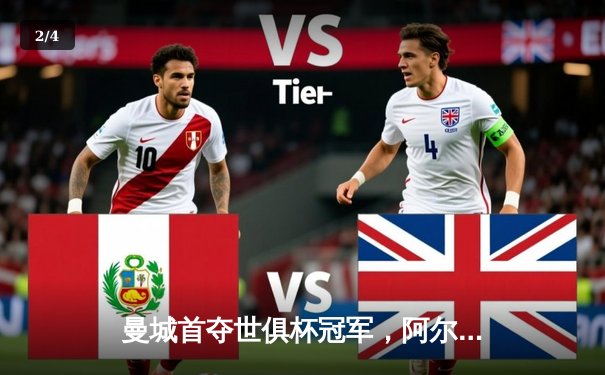 曼城首夺世俱杯冠军，阿尔瓦雷斯闪耀决赛 - 2