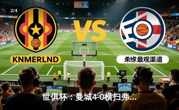 世俱杯：曼城4-0横扫弗鲁米嫩塞首夺冠军，阿尔瓦雷斯独中两元闪耀全场 - 2