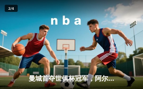 曼城首夺世俱杯冠军，阿尔瓦雷斯梅开二度助球队4-0横扫弗鲁米嫩塞 - 2