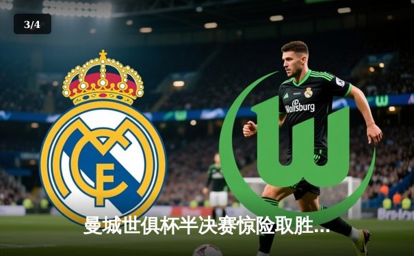 曼城世俱杯半决赛惊险取胜，布罗亚绝杀助切尔西晋级决赛 - 3