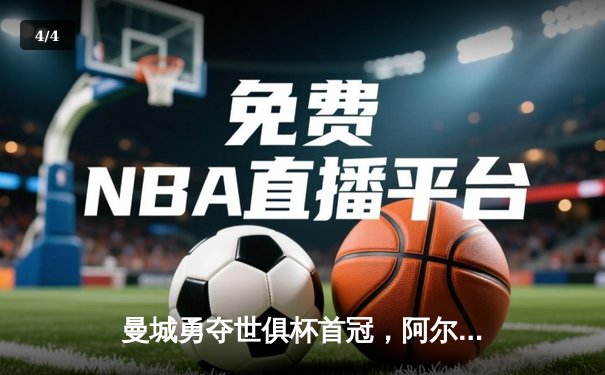 曼城勇夺世俱杯首冠，阿尔瓦雷斯双响加冕赛事MVP - 4
