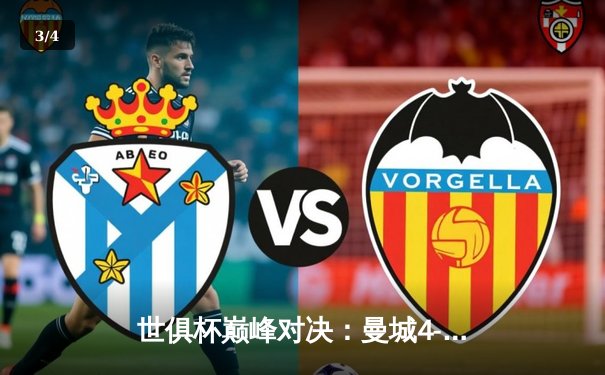 世俱杯巅峰对决：曼城4-0横扫弗鲁米嫩塞，首度加冕世界冠军 - 3