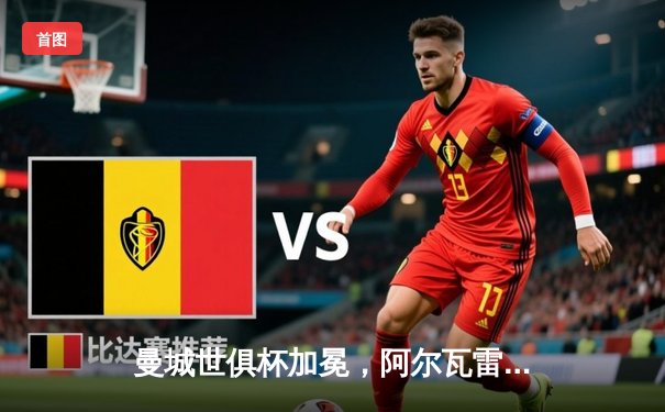 曼城世俱杯加冕，阿尔瓦雷斯闪耀决赛助队首度登顶