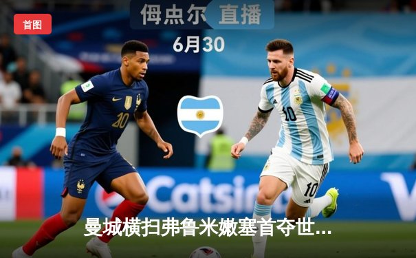 曼城横扫弗鲁米嫩塞首夺世俱杯 成就年度五冠王伟业