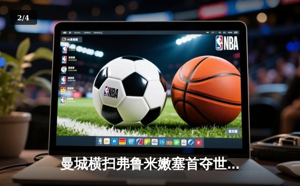 曼城横扫弗鲁米嫩塞首夺世俱杯 成就年度五冠王伟业 - 2