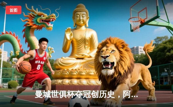 曼城世俱杯夺冠创历史，阿尔瓦雷斯梅开二度助蓝月亮登顶