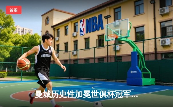 曼城历史性加冕世俱杯冠军，阿尔瓦雷斯闪耀决赛