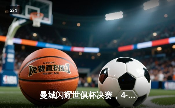 曼城闪耀世俱杯决赛，4-0完胜弗鲁米嫩塞首夺冠军 - 2