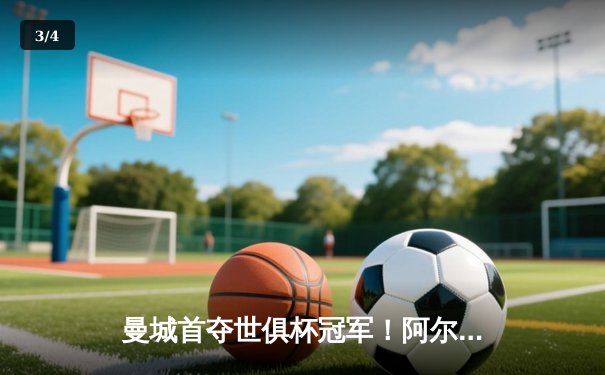 曼城首夺世俱杯冠军！阿尔瓦雷斯双响，4-0横扫弗鲁米嫩塞创历史 - 3