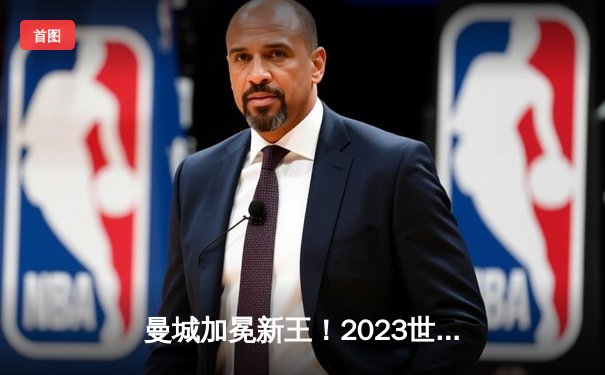 曼城加冕新王！2023世俱杯决赛5:3险胜弗鲁米嫩塞首度问鼎