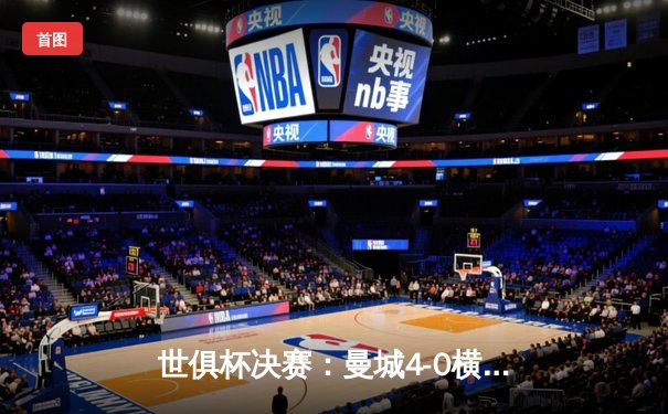 世俱杯决赛：曼城4-0横扫弗鲁米嫩塞，首夺世俱杯冠军加冕年度五冠王