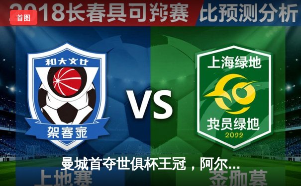 曼城首夺世俱杯王冠，阿尔瓦雷斯闪耀决赛梅开二度