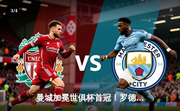 曼城加冕世俱杯首冠！罗德里加时绝杀弗鲁米嫩塞 成就年度五冠王伟业 - 3