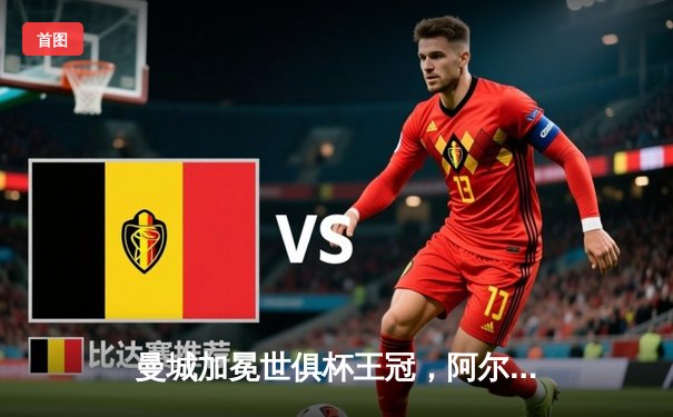 曼城加冕世俱杯王冠，阿尔瓦雷斯闪耀决赛梅开二度