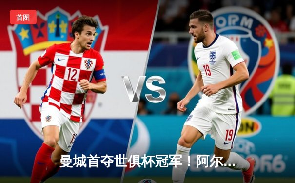 曼城首夺世俱杯冠军！阿尔瓦雷斯双响建功，4-0横扫弗鲁米嫩塞创造历史