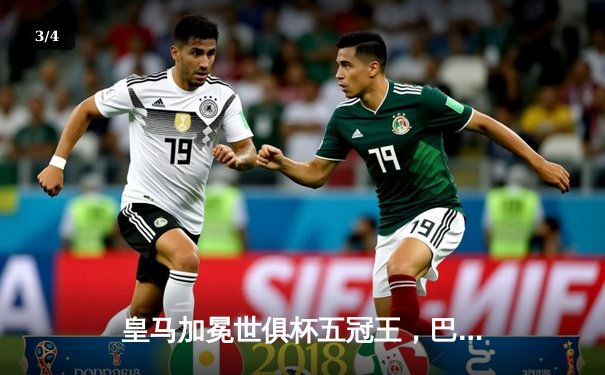 皇马加冕世俱杯五冠王，巴尔韦德绝杀助银河战舰2-1险胜利雅得新月 - 3