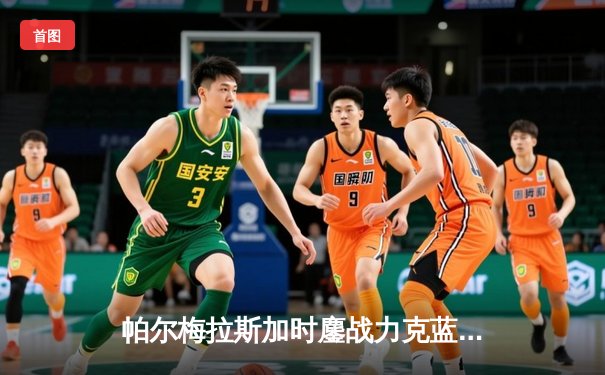 帕尔梅拉斯加时鏖战力克蓝十字，南美霸主惊险晋级世俱杯决赛