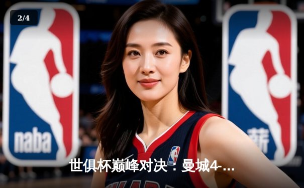 世俱杯巅峰对决：曼城4-0横扫弗鲁米嫩塞首度加冕，阿尔瓦雷斯双响惊艳全场 - 2