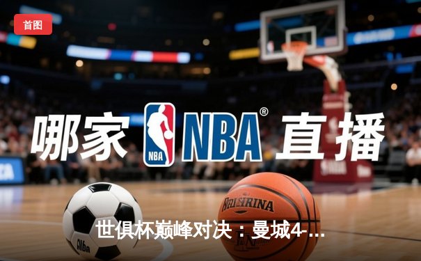 世俱杯巅峰对决：曼城4-0横扫弗鲁米嫩塞首度加冕，阿尔瓦雷斯双响闪耀全场