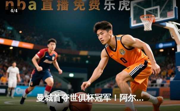 曼城首夺世俱杯冠军！阿尔瓦雷斯双响加冕王中王，4-0横扫弗鲁米嫩塞创历史 - 4