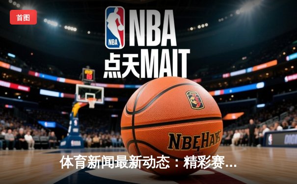 体育新闻最新动态：精彩赛事回顾