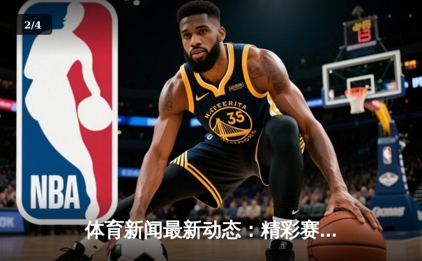 体育新闻最新动态：精彩赛事回顾 - 2
